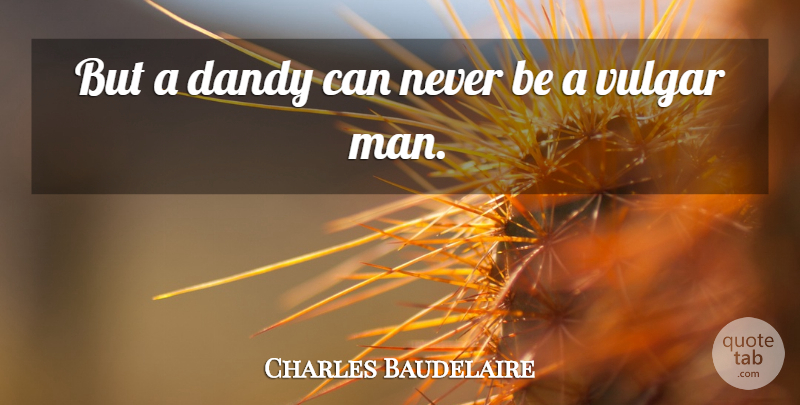 Charles Baudelaire Quote About Men, Vulgar, Dandy: But A Dandy Can Never...