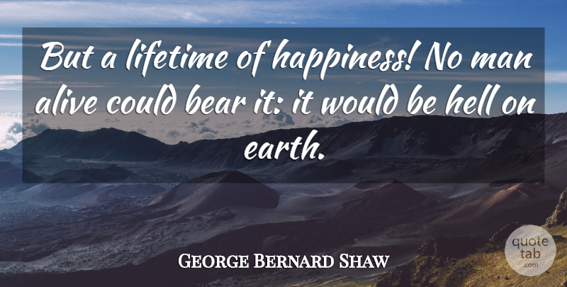 George Bernard Shaw Quote About Alive, Bear, Hell, Lifetime, Man: But A Lifetime Of Happiness...