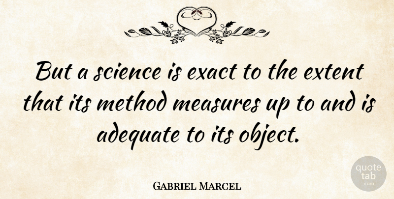 Gabriel Marcel Quote About Adequate, Method, Objects: But A Science Is Exact...