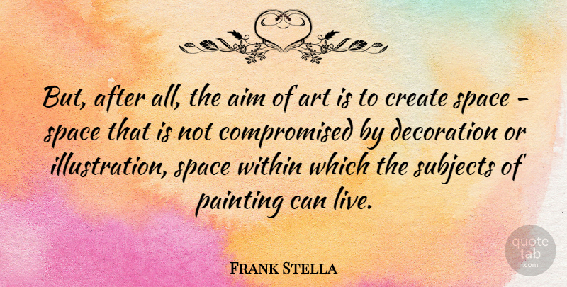 Frank Stella Quote About Art, Illustration, Space: But After All The Aim...