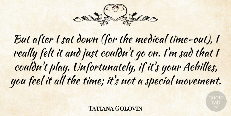 Tatiana Golovin Quote About Felt, Medical, Sad, Sat, Special: But After I Sat Down...
