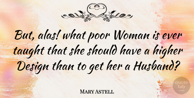 Mary Astell Quote About Marriage, Husband, Should Have: But Alas What Poor Woman...