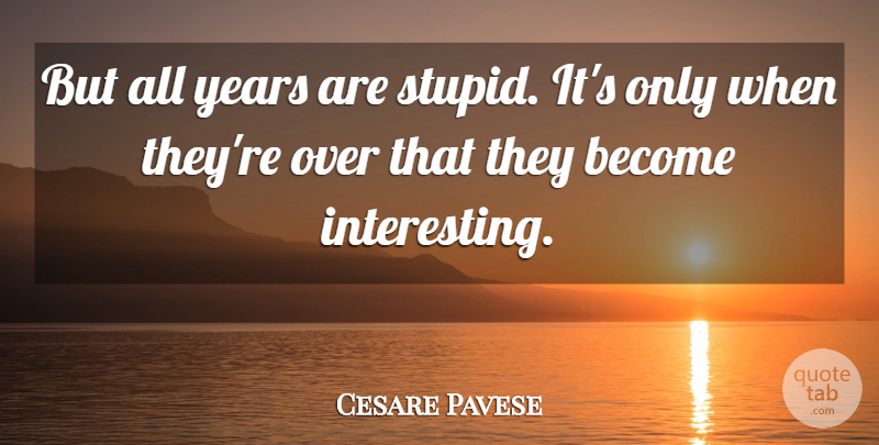 Cesare Pavese Quote About Stupid, Years, Interesting: But All Years Are Stupid...