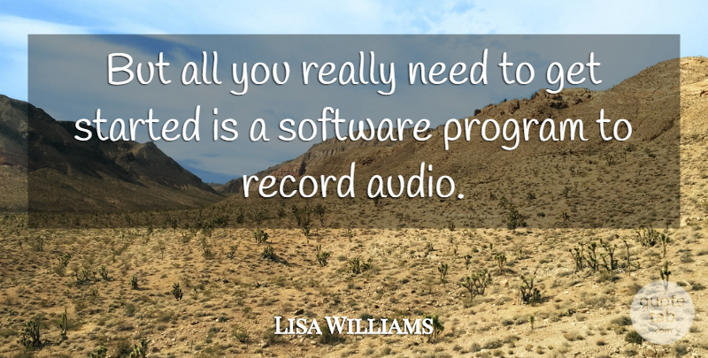 Lisa Williams Quote About Program, Record, Software: But All You Really Need...