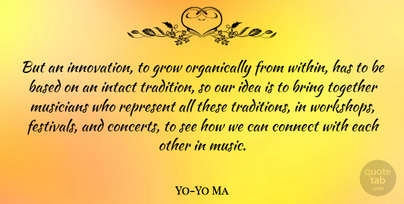 Yo-Yo Ma Quote About Ideas, Innovation, Together: But An Innovation To Grow...