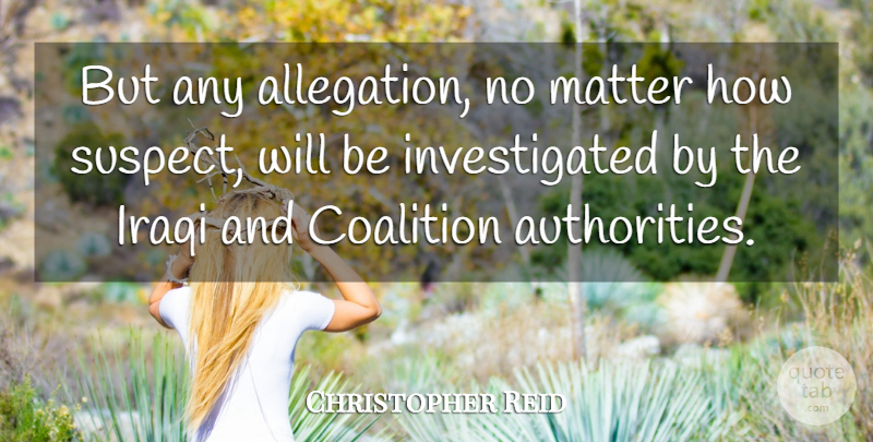 Christopher Reid Quote About Coalition, Iraqi, Matter: But Any Allegation No Matter...