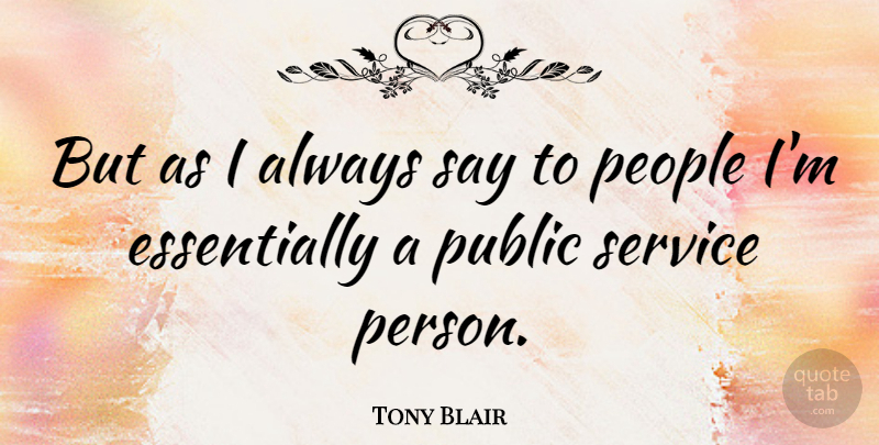 Tony Blair Quote About People, Public Service, Persons: But As I Always Say...