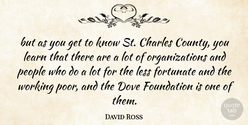David Ross Quote About Charles, Dove, Fortunate, Foundation, Learn: But As You Get To...
