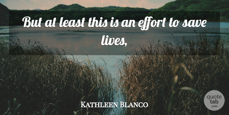 Kathleen Blanco Quote About Effort, Save: But At Least This Is...