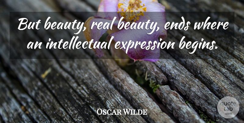 Oscar Wilde Quote About Real, Expression, Intellectual: But Beauty Real Beauty Ends...