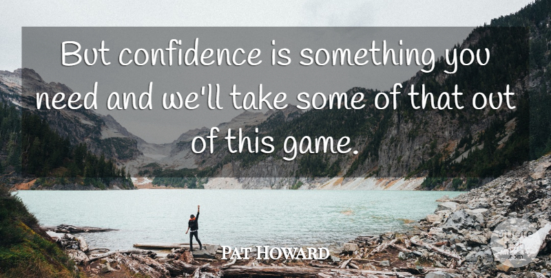 Pat Howard Quote About Confidence: But Confidence Is Something You...