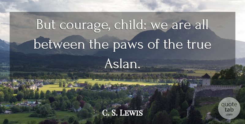 C. S. Lewis Quote About Children, Paws: But Courage Child We Are...