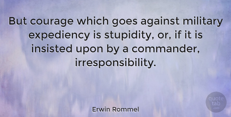 Erwin Rommel Quote About Courage, Stupid, Military: But Courage Which Goes Against...