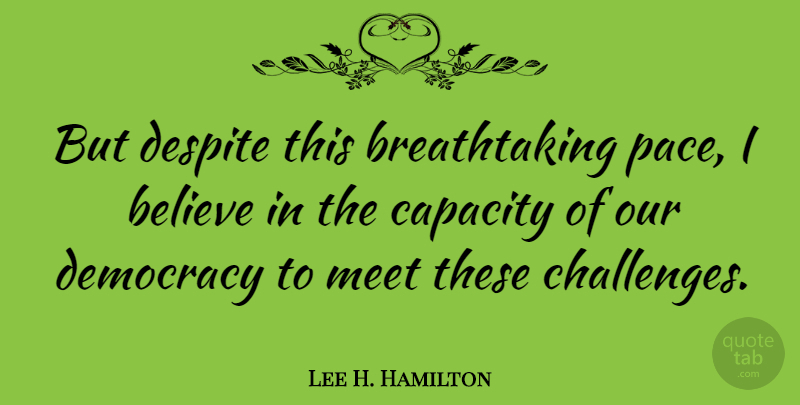 Lee H. Hamilton Quote About Believe, Capacity, Despite: But Despite This Breathtaking Pace...