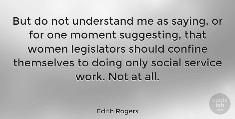 Edith Rogers Quote About Confine, Moment, Service, Social, Themselves: But Do Not Understand Me...