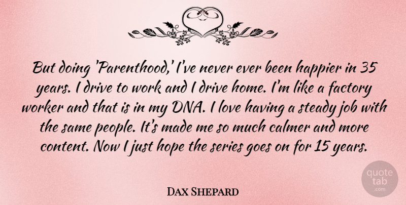 Dax Shepard Quote About Drive, Factory, Goes, Happier, Hope: But Doing Parenthood Ive Never...