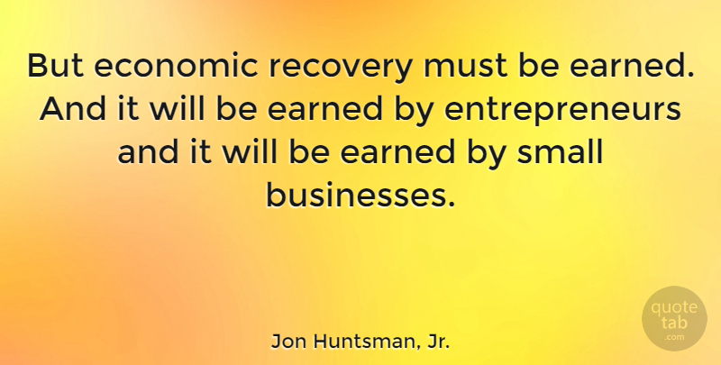 Jon Huntsman, Jr. Quote About Recovery, Entrepreneur, Small Business: But Economic Recovery Must Be...