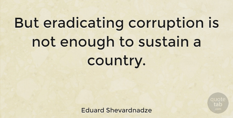 Eduard Shevardnadze Quote About Country, Corruption, Enough: But Eradicating Corruption Is Not...