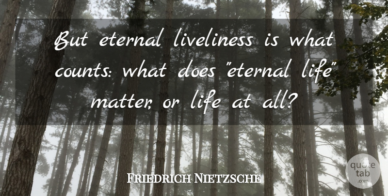 Friedrich Nietzsche Quote About Life, Doe, Matter: But Eternal Liveliness Is What...
