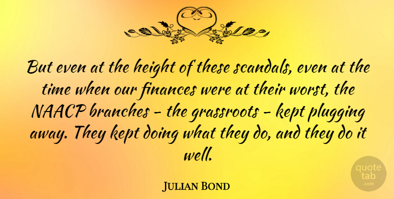 Julian Bond Quote About American Activist, Branches, Finances, Grassroots, Kept: But Even At The Height...