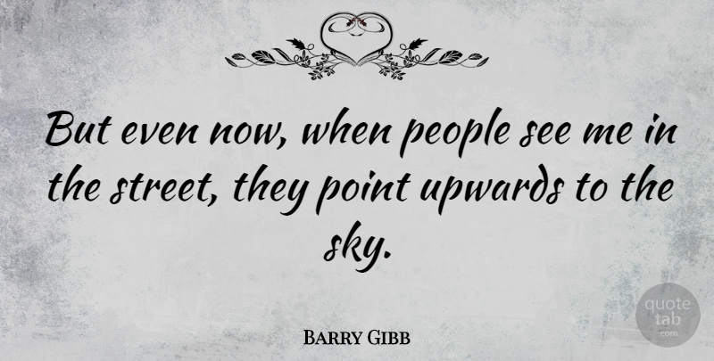 Barry Gibb Quote About Sky, People, Streets: But Even Now When People...