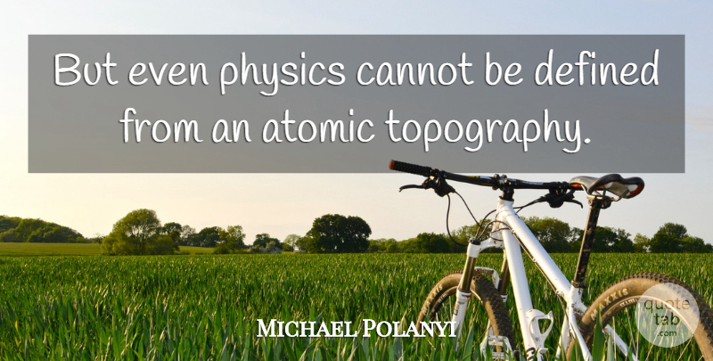 Michael Polanyi Quote About Topography, Physics, Defined: But Even Physics Cannot Be...