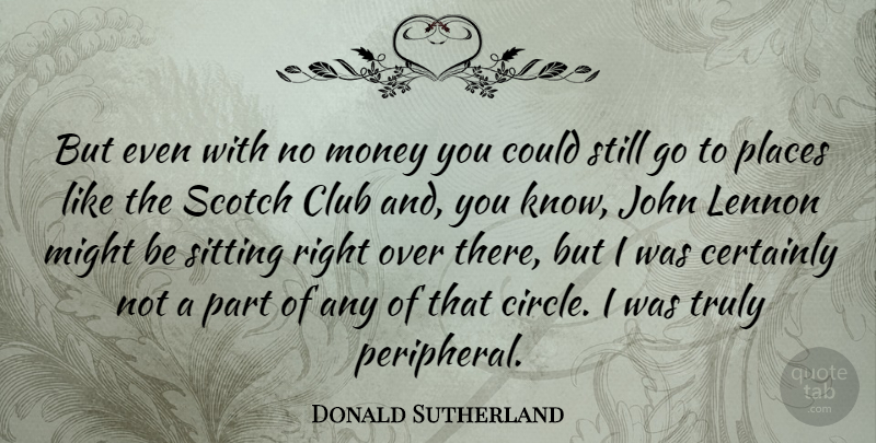 Donald Sutherland Quote About Circles, Scotch, Sitting: But Even With No Money...