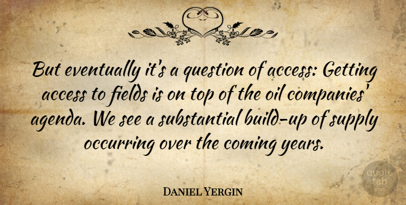 Daniel Yergin Quote About Oil, Years, Fields: But Eventually Its A Question...