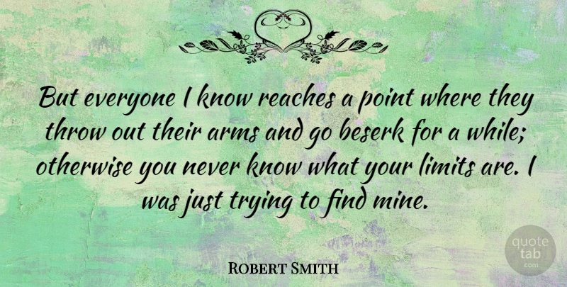 Robert Smith Quote About Trying, Arms, Limits: But Everyone I Know Reaches...