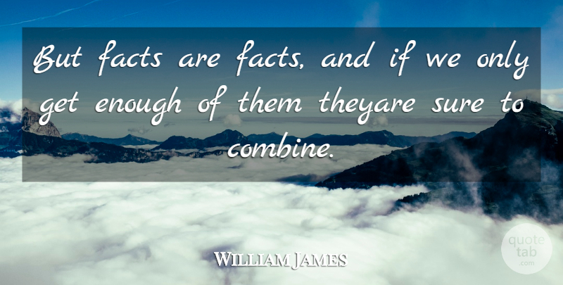 William James Quote About Facts, Enough, Ifs: But Facts Are Facts And...