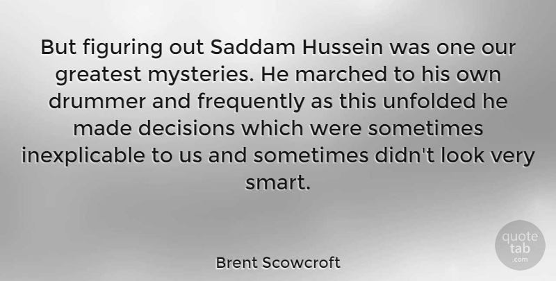 Brent Scowcroft Quote About Smart, Decision, Looks: But Figuring Out Saddam Hussein...