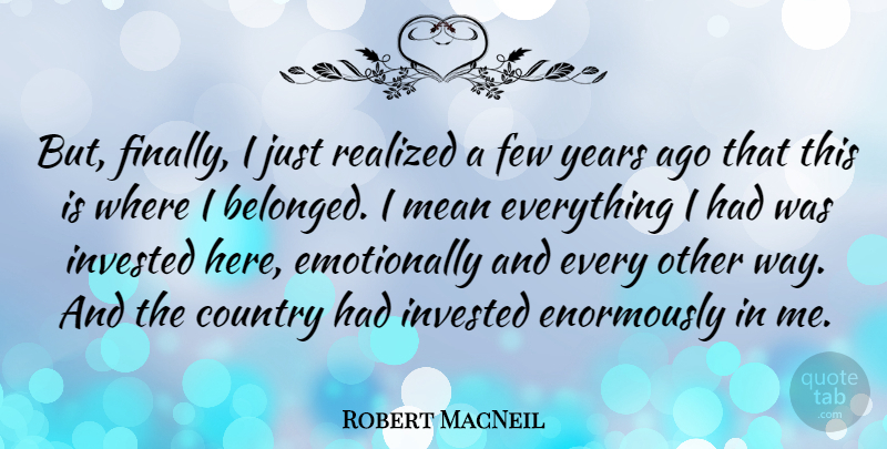 Robert MacNeil Quote About Country, Few, Invested, Realized: But Finally I Just Realized...