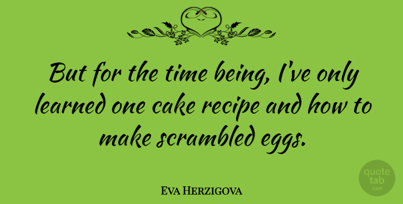 Eva Herzigova Quote About Cake, Eggs, Scrambled Eggs: But For The Time Being...