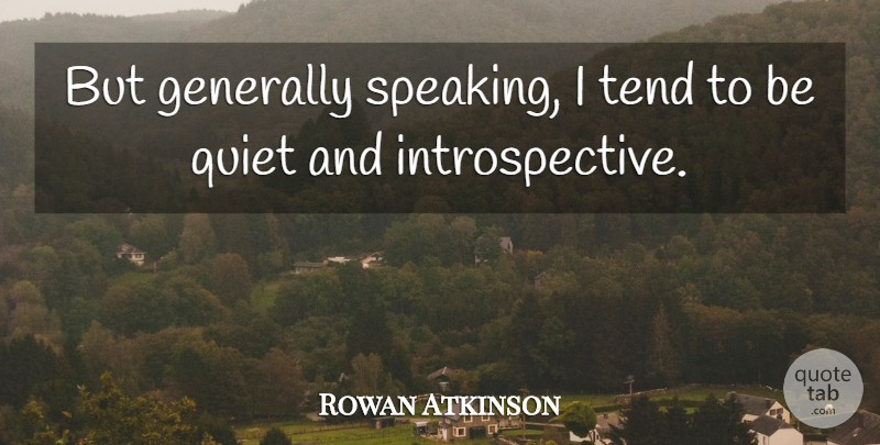 Rowan Atkinson Quote About Quiet, Introspective: But Generally Speaking I Tend...