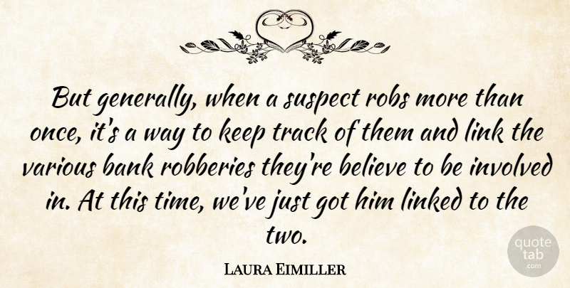 Laura Eimiller Quote About Bank, Believe, Involved, Link, Linked: But Generally When A Suspect...