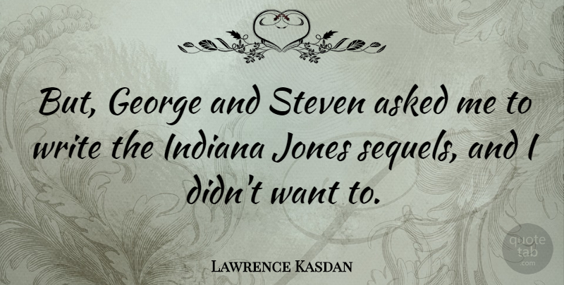 Lawrence Kasdan Quote About Writing, Want, Indiana: But George And Steven Asked...