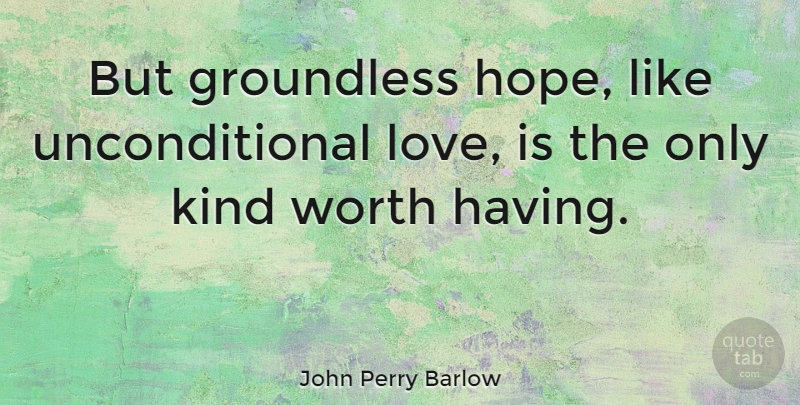 John Perry Barlow Quote About Love, Inspirational, Hope: But Groundless Hope Like Unconditional...