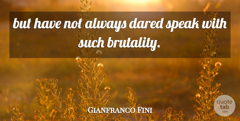 Gianfranco Fini Quote About Dared, Speak: But Have Not Always Dared...