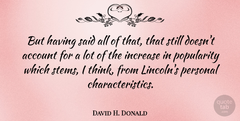 David H. Donald Quote About Account, Increase, Personal, Popularity: But Having Said All Of...