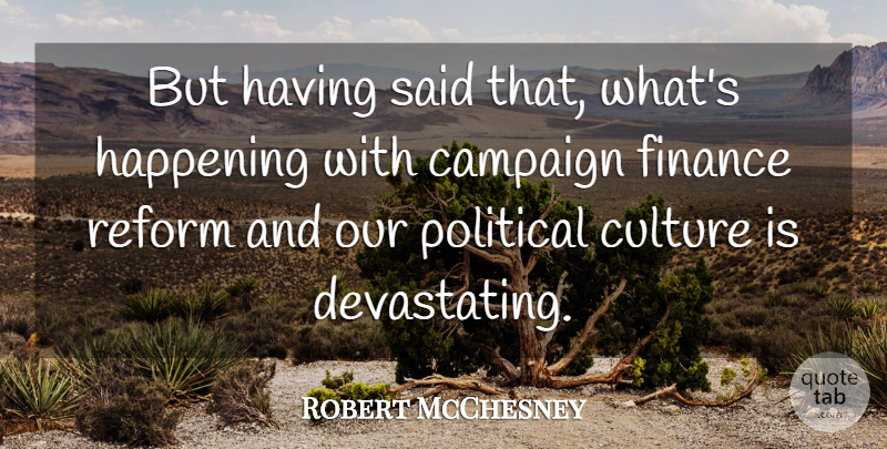 Robert McChesney Quote About Campaign, Finance, Happening, Reform: But Having Said That Whats...