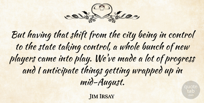 Jim Irsay Quote About Anticipate, Bunch, Came, City, Control: But Having That Shift From...