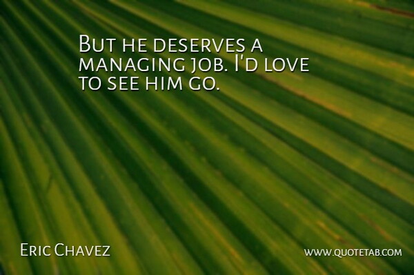 Eric Chavez Quote About Deserves, Love, Managing: But He Deserves A Managing...