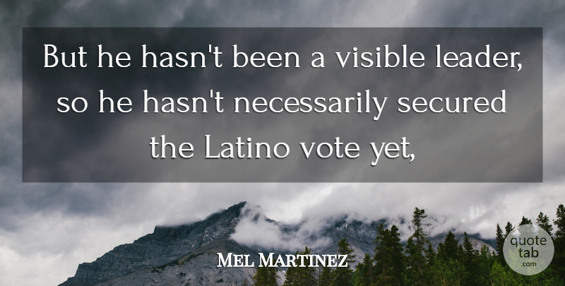 Mel Martinez Quote About Latino, Secured, Visible, Vote: But He Hasnt Been A...