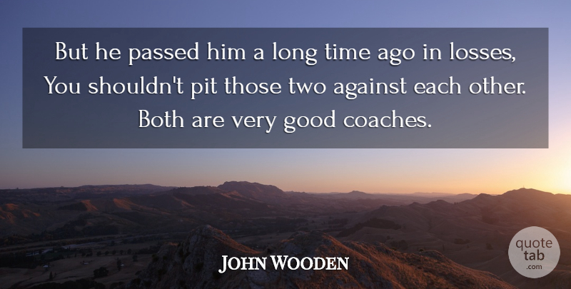 John Wooden Quote About Against, Both, Good, Passed, Pit: But He Passed Him A...