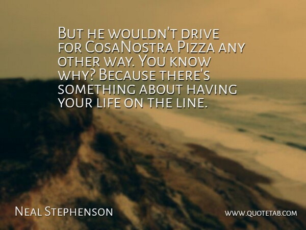 Neal Stephenson Quote About Drive, Life, Pizza: But He Wouldnt Drive For...