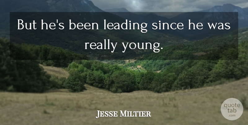 Jesse Miltier Quote About Leading, Since: But Hes Been Leading Since...
