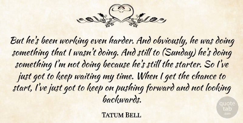 Tatum Bell Quote About Chance, Forward, Looking, Pushing, Waiting: But Hes Been Working Even...