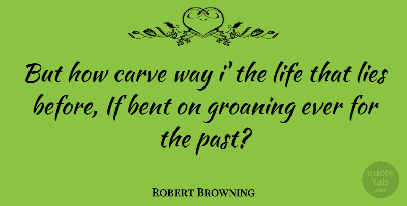 Robert Browning Quote About Life, Lying, Past: But How Carve Way I...