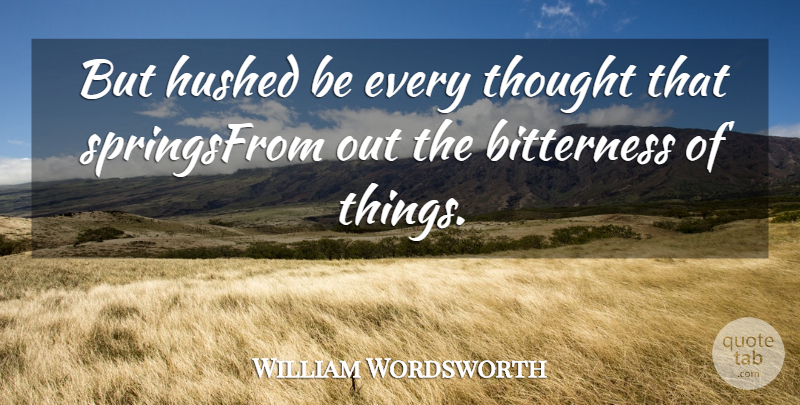 William Wordsworth Quote About Bitterness: But Hushed Be Every Thought...