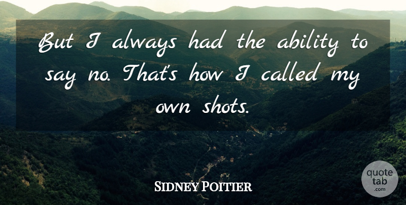 Sidney Poitier Quote About Shots, Ability, My Own: But I Always Had The...